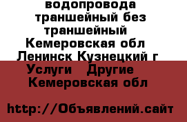  водопровода траншейный без траншейный - Кемеровская обл., Ленинск-Кузнецкий г. Услуги » Другие   . Кемеровская обл.